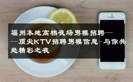 福州本地高档夜场男模招聘——顶尖KTV招聘男模信息-与你共赴精彩之夜 