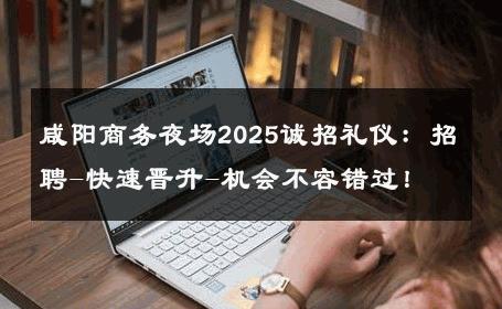 咸阳商务夜场2025诚招礼仪：招聘-快速晋升-机会不容错过！ 