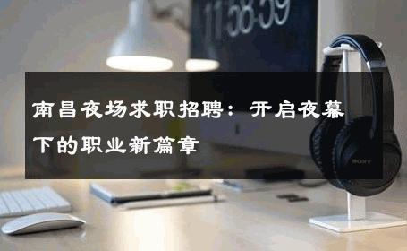 南昌夜场求职招聘：开启夜幕下的职业新篇章 