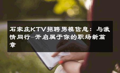石家庄KTV招聘男模信息：与激情同行-开启属于你的职场新篇章 