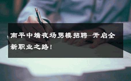 南平中端夜场男模招聘-开启全新职业之路！ 