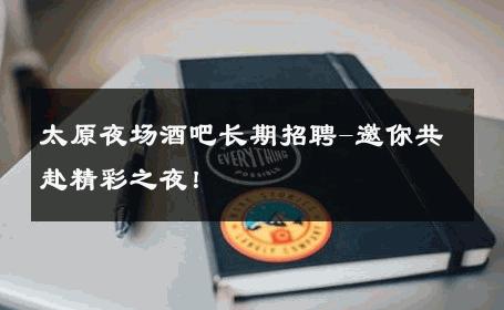 太原夜场酒吧长期招聘-邀你共赴精彩之夜！ 
