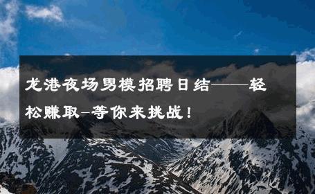 龙港夜场男模招聘日结——轻松赚取-等你来挑战！ 