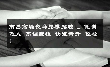 南昌高端夜场男模招聘 _ 低调做人-高调赚钱-快速晋升-轻松！ 