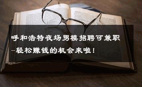 呼和浩特夜场男模招聘可兼职-轻松赚钱的机会来啦！ 