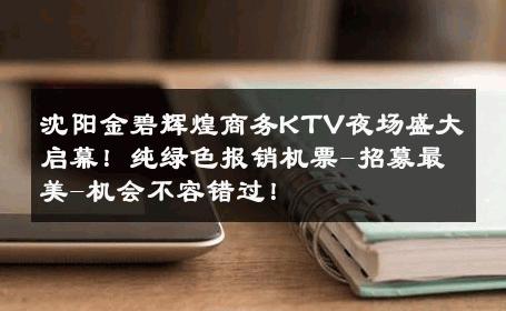 沈阳金碧辉煌商务KTV夜场盛大启幕！纯绿色报销机票-招募最美-机会不容错过！ 