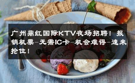 广州鼎红国际KTV夜场招聘！报销机票-无需IC卡-机会难得-速来抢位！ 
