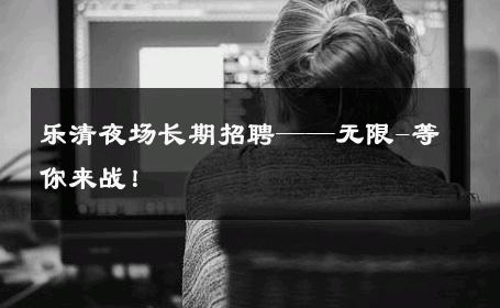 乐清夜场长期招聘——无限-等你来战！ 