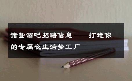 诸暨酒吧招聘信息——打造你的专属夜生活梦工厂 