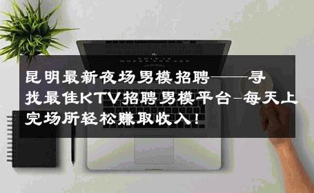 昆明最新夜场男模招聘——寻找最佳KTV招聘男模平台-每天上完场所轻松赚取收入！ 