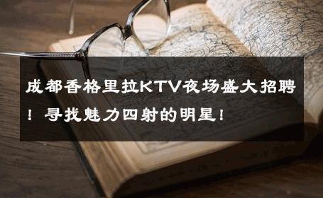 成都香格里拉KTV夜场盛大招聘！寻找魅力四射的明星！ 