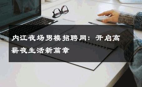 内江夜场男模招聘网：开启高薪夜生活新篇章 