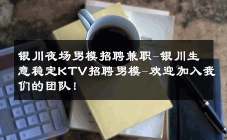 银川夜场男模招聘兼职-银川生意稳定KTV招聘男模-欢迎加入我们的团队！ 