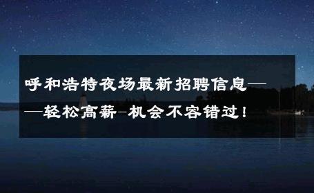 呼和浩特夜场最新招聘信息——轻松高薪-机会不容错过！ 