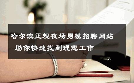 哈尔滨正规夜场男模招聘网站-助你快速找到理想工作 