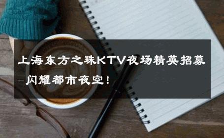 上海东方之珠KTV夜场精英招募-闪耀都市夜空！ 