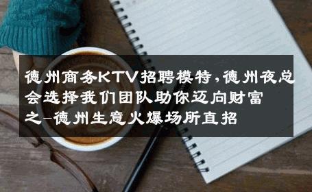 德州商务KTV招聘模特,德州夜总会选择我们团队助你迈向财富之-德州生意火爆场所直招