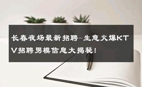 长春夜场最新招聘-生意火爆KTV招聘男模信息大揭秘！ 