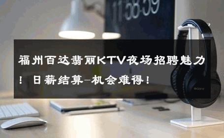 福州百达翡丽KTV夜场招聘魅力！日薪结算-机会难得！ 
