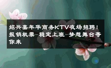 绍兴嘉年华商务KTV夜场招聘！报销机票-稳定上班-梦想舞台等你来 