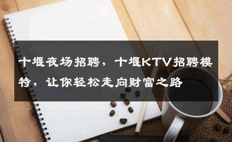 十堰夜场招聘，十堰KTV招聘模特，让你轻松走向财富之路