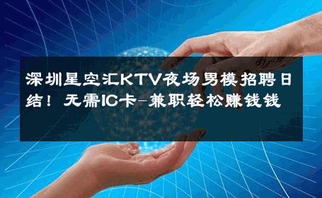 深圳星空汇KTV夜场男模招聘日结！无需IC卡-兼职轻松赚钱钱 