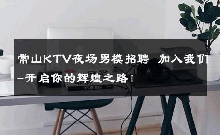 常山KTV夜场男模招聘-加入我们-开启你的辉煌之路！ 