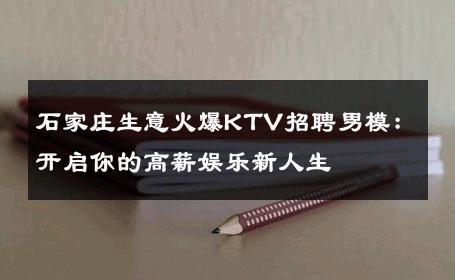 石家庄生意火爆KTV招聘男模：开启你的高薪娱乐新人生 