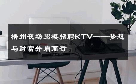 梧州夜场男模招聘KTV——梦想与财富并肩而行 