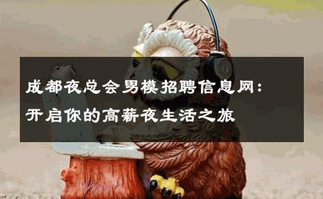 成都夜总会男模招聘信息网：开启你的高薪夜生活之旅 