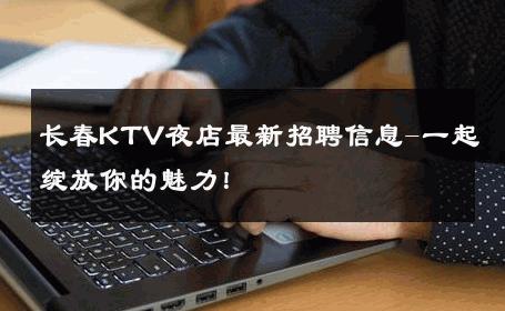 长春KTV夜店最新招聘信息-一起绽放你的魅力！ 