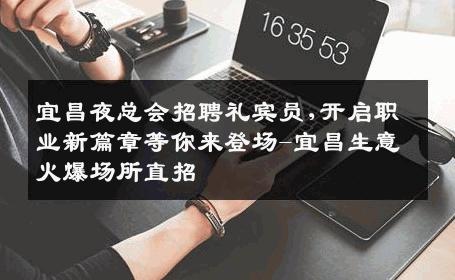 宜昌夜总会招聘礼宾员,开启职业新篇章等你来登场-宜昌生意火爆场所直招