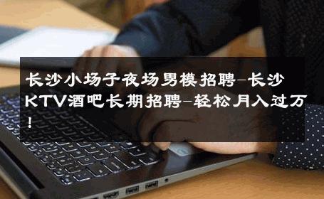 长沙小场子夜场男模招聘-长沙KTV酒吧长期招聘-轻松月入过万！ 