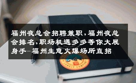福州夜总会招聘兼职,福州夜总会排名,职场机遇多多等你大展身手-福州生意火爆场所直招