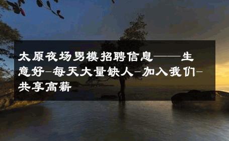 太原夜场男模招聘信息——生意好-每天大量缺人-加入我们-共享高薪 