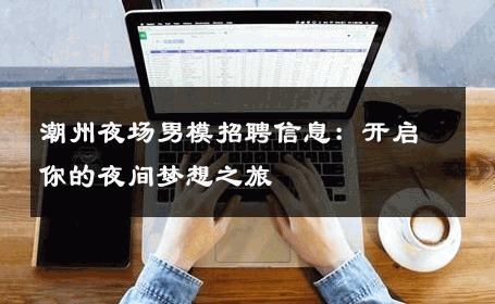 潮州夜场男模招聘信息：开启你的夜间梦想之旅 
