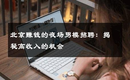 北京赚钱的夜场男模招聘：揭秘高收入的机会 