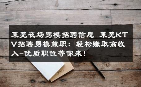 莱芜夜场男模招聘信息-莱芜KTV招聘男模兼职：轻松赚取高收入-优质职位等你来！ 