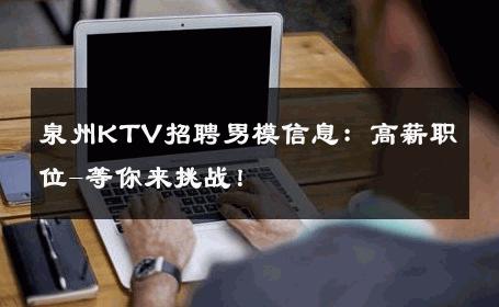 泉州KTV招聘男模信息：高薪职位-等你来挑战！ 