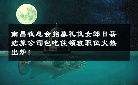 南昌夜总会招募礼仪女郎日薪结算公司包吃住领班职位火热出炉！ 