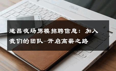 遂昌夜场男模招聘信息：加入我们的团队-开启高薪之路 