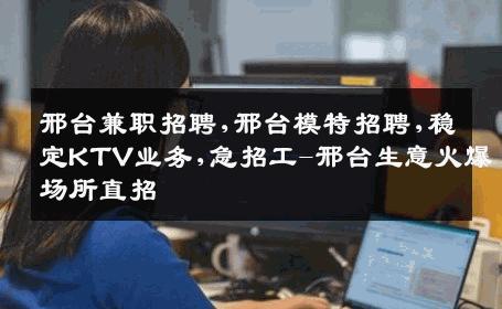 邢台兼职招聘,邢台模特招聘,稳定KTV业务,急招工-邢台生意火爆场所直招
