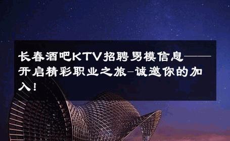 长春酒吧KTV招聘男模信息——开启精彩职业之旅-诚邀你的加入！ 