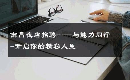 南昌夜店招聘——与魅力同行-开启你的精彩人生 