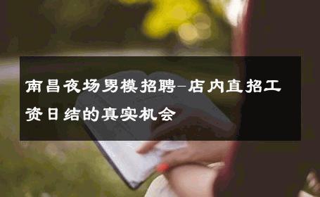 南昌夜场男模招聘-店内直招工资日结的真实机会 