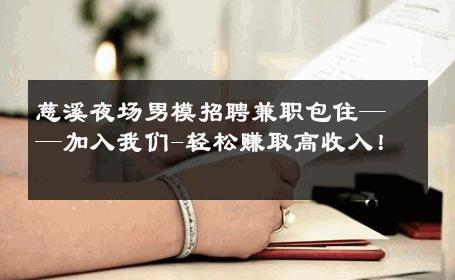 慈溪夜场男模招聘兼职包住——加入我们-轻松赚取高收入！ 