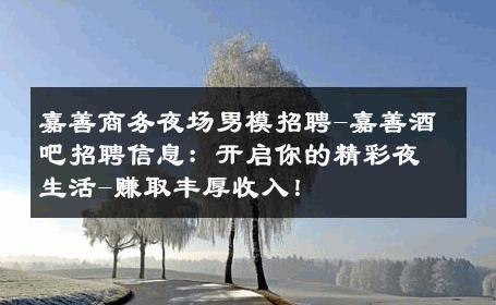 嘉善商务夜场男模招聘-嘉善酒吧招聘信息：开启你的精彩夜生活-赚取丰厚收入！ 