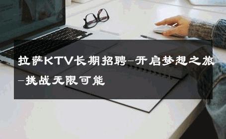 拉萨KTV长期招聘-开启梦想之旅-挑战无限可能 