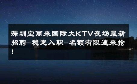 深圳宝丽来国际大KTV夜场最新招聘-稳定入职-名额有限速来抢！ 