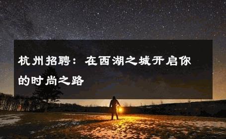 杭州招聘：在西湖之城开启你的时尚之路 